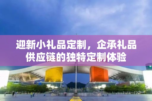 迎新小礼品定制，企承礼品供应链的独特定制体验